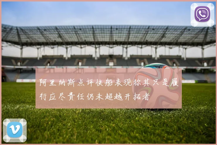 阿里纳斯点评快船表现称其只是履行应尽责任仍未超越开拓者
